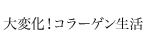 大変化！コラーゲン生活